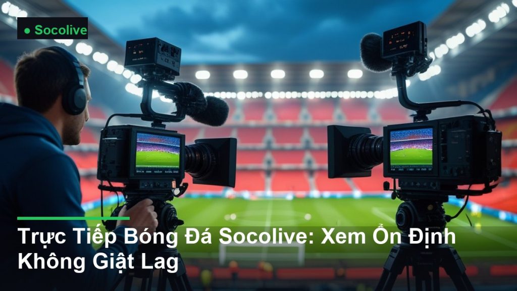 hệ thống camera truyền hình trực tiếp trận đấu - Trực Tiếp Bóng Đá Socolive: Xem Ổn Định Không Giật Lag